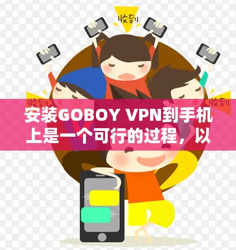 安装GOBOY VPN到手机上是一个可行的过程，以下是详细的步骤说明