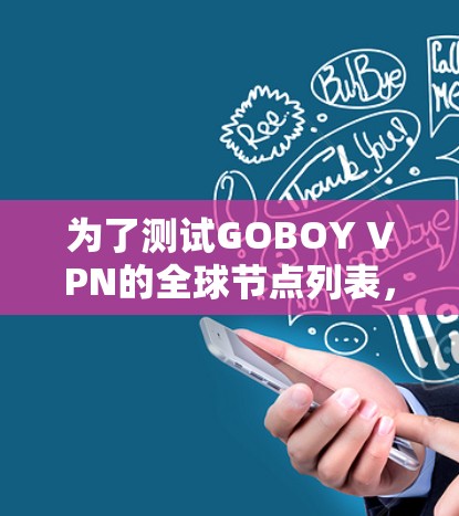 为了测试GOBOY VPN的全球节点列表，按照以下步骤进行