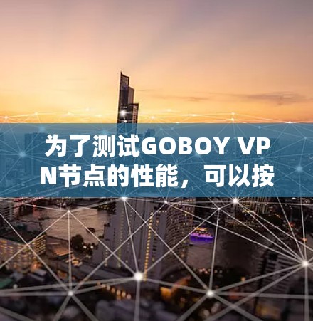 为了测试GOBOY VPN节点的性能，可以按照以下步骤进行