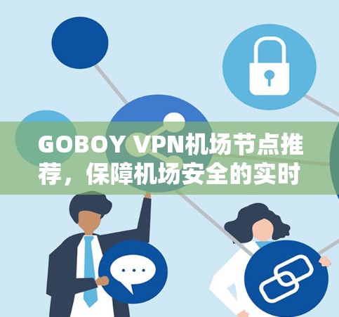 GOBOY VPN机场节点推荐，保障机场安全的实时视频会议平台