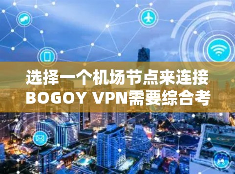 选择一个机场节点来连接BOGOY VPN需要综合考虑多个因素，以下是一步步的建议