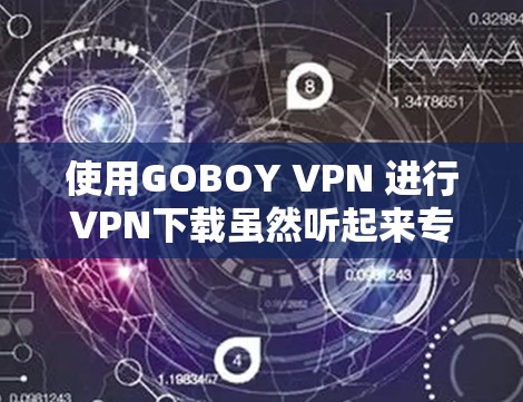 使用GOBOY VPN 进行VPN下载虽然听起来专业，但需要谨慎处理，以确保安全和隐私。以下是详细的步骤和注意事项