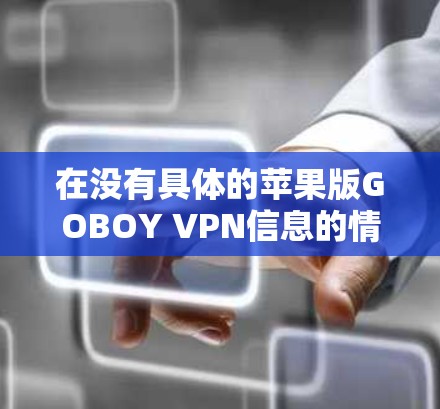 在没有具体的苹果版GOBOY VPN信息的情况下，建议您通过以下步骤进行下载和安装