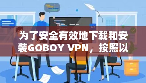 为了安全有效地下载和安装GOBOY VPN，按照以下步骤进行