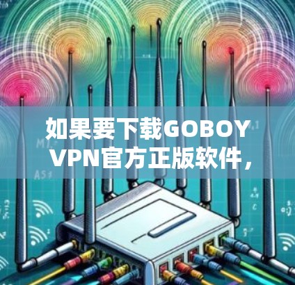 如果要下载GOBOY VPN官方正版软件，以下是使用步骤和注意事项