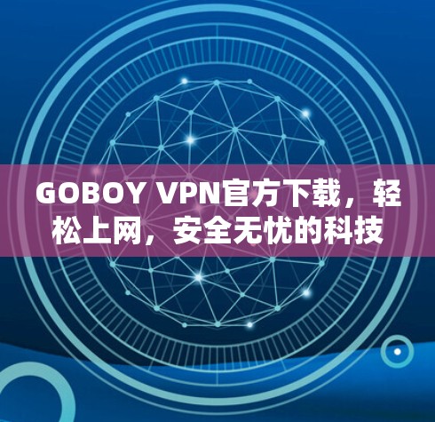 GOBOY VPN官方下载，轻松上网，安全无忧的科技爽速体验