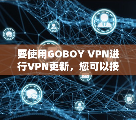 要使用GOBOY VPN进行VPN更新，您可以按照以下步骤操作