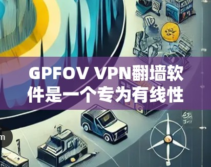 GPFOV VPN翻墙软件是一个专为有线性网络（HUB）用户设计的翻墙工具，支持IP翻墙和端口翻墙，帮助用户访问互联网。以下是对该软件的详细分析