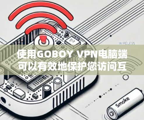 使用GOBOY VPN电脑端可以有效地保护您访问互联网的安全性，以下是使用该软件的步骤指南