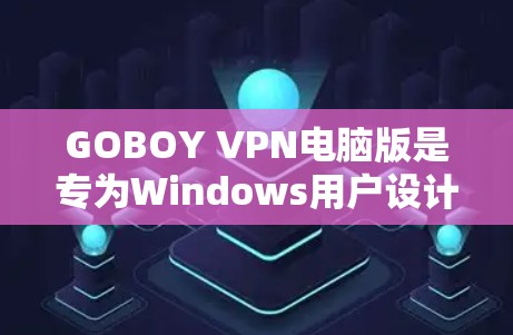 GOBOY VPN电脑版是专为Windows用户设计的VPN软件，旨在提供安全、便捷的网络连接服务。以下是对GOBOY VPN电脑版的详细介绍和使用指南