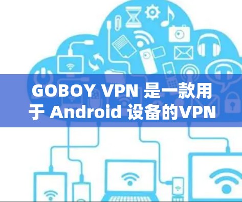 GOBOY VPN 是一款用于 Android 设备的VPN 解决方案，提供 secure 的网络连接体验。以下是一些关于 GOBOY VPN Android 的关键信息和步骤指南