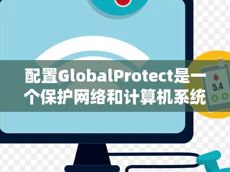 配置GlobalProtect是一个保护网络和计算机系统防止网络攻击和恶意软件的步骤。以下是详细的配置教程