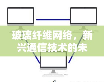 玻璃纤维网络，新兴通信技术的未来