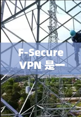 F-Secure VPN 是一款用于在不修改防火墙的情况下访问内部网络软件的工具。为了下载并安装 F-Secure VPN，遵循以下步骤