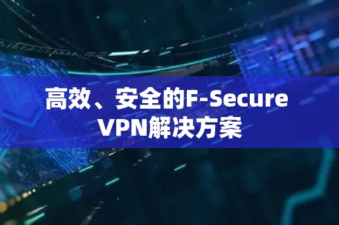 高效、安全的F-Secure VPN解决方案