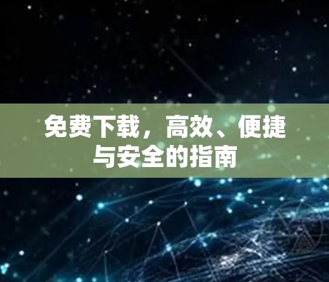 免费下载，高效、便捷与安全的指南