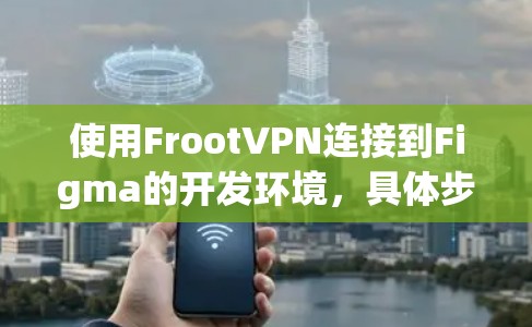 使用FrootVPN连接到Figma的开发环境，具体步骤如下