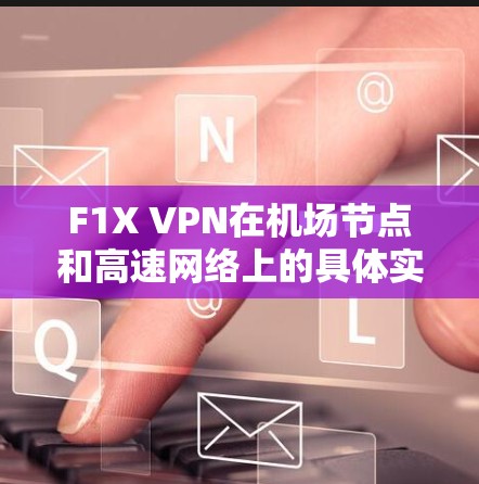 F1X VPN在机场节点和高速网络上的具体实现如下
