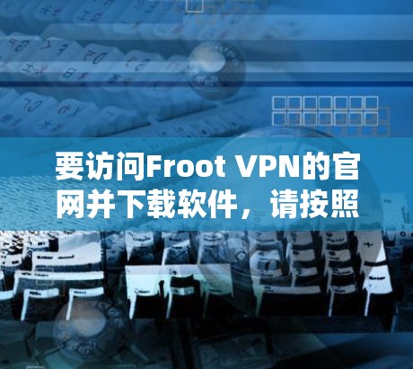 要访问Froot VPN的官网并下载软件，请按照以下步骤进行