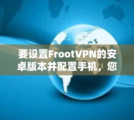 要设置FrootVPN的安卓版本并配置手机，您可以按照以下步骤进行