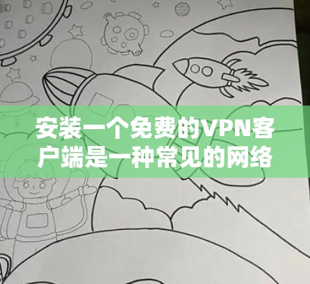 安装一个免费的VPN客户端是一种常见的网络使用方式，但需要谨慎使用，因为免费客户端可能有安全漏洞或功能不足。以下是一些常见的免费VPN客户端推荐，可以帮助你更好地安装和使用