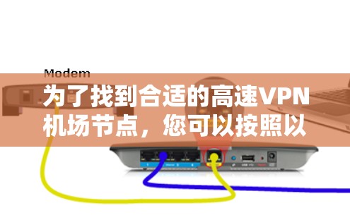 为了找到合适的高速VPN机场节点，您可以按照以下步骤进行选择和规划