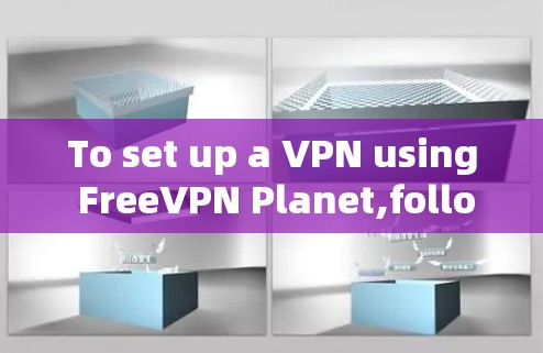 To set up a VPN using FreeVPN Planet,follow these organized steps:
