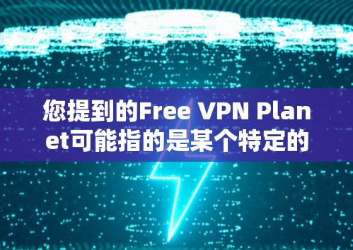 您提到的Free VPN Planet可能指的是某个特定的VPN服务，但需要确认具体的Planet是否指的是某个特定的VPN节点或服务。通常，VPN Planet 可能指的是某些特定的网络服务提供商