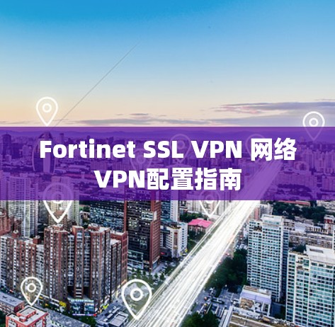 Fortinet SSL VPN 网络VPN配置指南