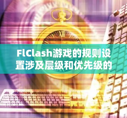 FlClash游戏的规则设置涉及层级和优先级的设置，具体步骤如下