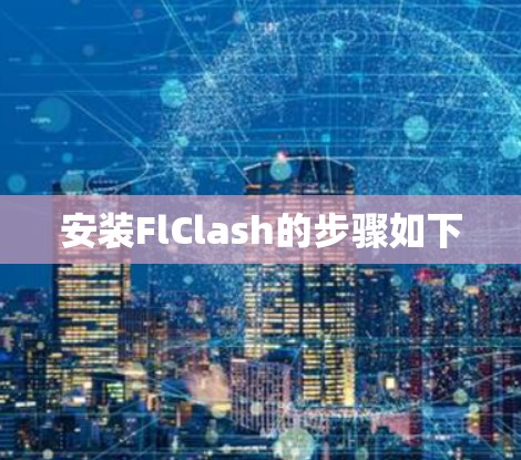安装FlClash的步骤如下