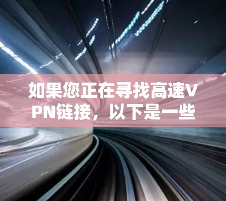 如果您正在寻找高速VPN链接，以下是一些推荐的网站，它们提供高质量的连接速度和安全的环境