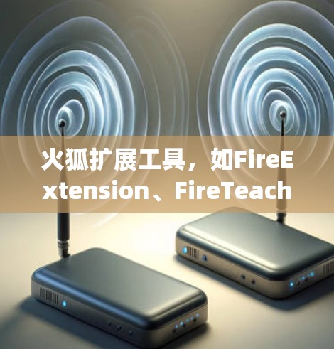 火狐扩展工具，如FireExtension、FireTeaching和FireTeachingPlus，是用于扩展火狐功能的JavaScript插件或脚本。以下是其主要功能和使用方法