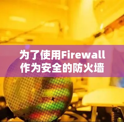 为了使用Firewall作为安全的防火墙，需要设置代理服务器来替代本地防火墙。以下是一个详细的步骤指南