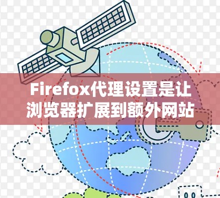 Firefox代理设置是让浏览器扩展到额外网站的一种方式。如果你刚安装了新的浏览器，或者刚刚更新了浏览器，你可能需要设置一个新的Firefox代理。以下是设置新Firefox代理的步骤