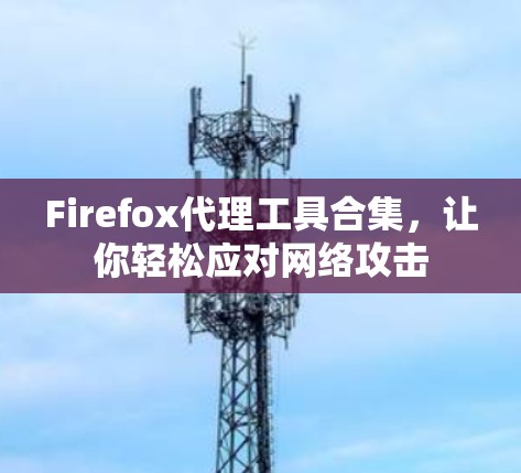 Firefox代理工具合集，让你轻松应对网络攻击