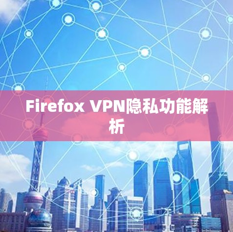 Firefox VPN隐私功能解析