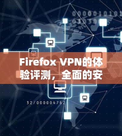 Firefox VPN的体验评测，全面的安全与便捷