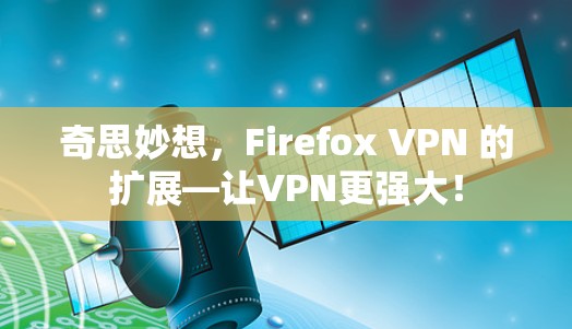 奇思妙想，Firefox VPN 的扩展—让VPN更强大！