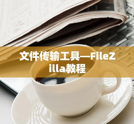 文件传输工具—FileZilla教程