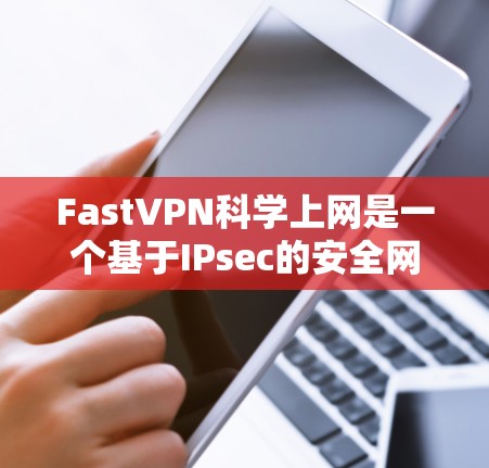 FastVPN科学上网是一个基于IPsec的安全网络VPN工具，适合需要强大的加密和访问控制的用户。以下是一步步的使用指南