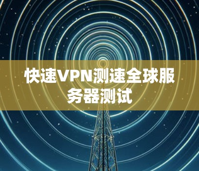快速VPN测速全球服务器测试