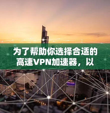 为了帮助你选择合适的高速VPN加速器，以下是一个结构化的推荐和步骤指南