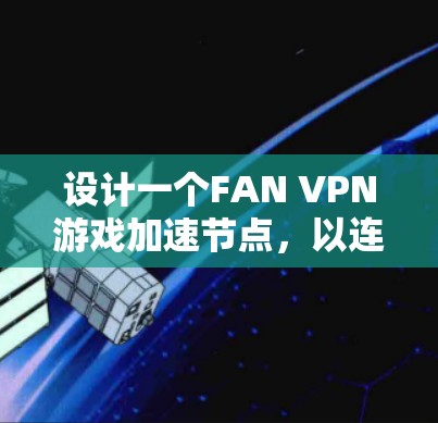 设计一个FAN VPN游戏加速节点，以连接到低延迟的网络，需要考虑多个关键因素。以下是详细的解决方案