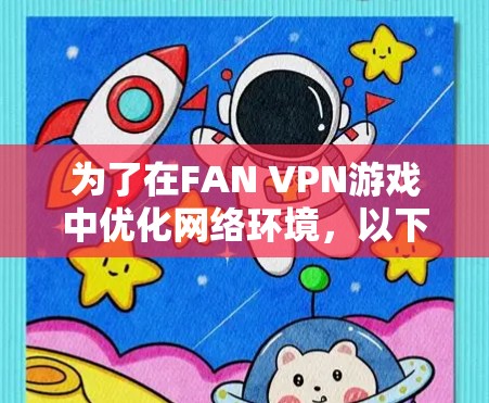 为了在FAN VPN游戏中优化网络环境，以下是一步步的建议