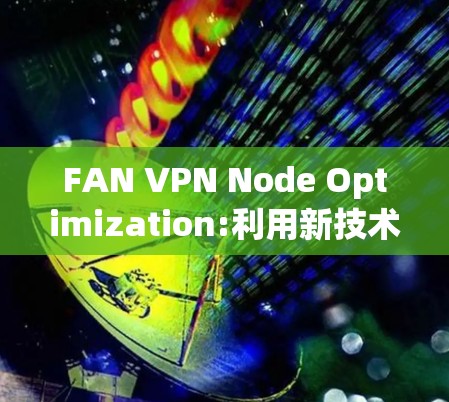 FAN VPN Node Optimization:利用新技术提升游戏性能