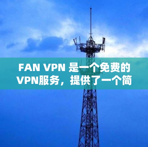 FAN VPN 是一个免费的VPN服务，提供了一个简单易用的网络连接体验。以下是对 FAN VPN 速度的详细分析