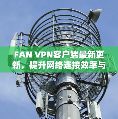 FAN VPN客户端最新更新，提升网络连接效率与安全