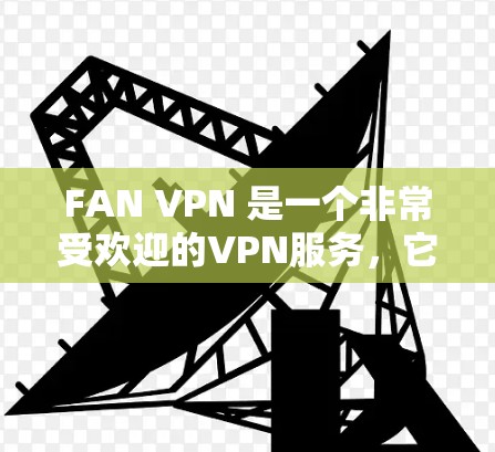 FAN VPN 是一个非常受欢迎的VPN服务，它专注于提供高速、安全的VPN连接。如果您需要VPN服务，FAN VPN 可以是一个不错的选择。以下是一些关于 FAN VPN 机场节点和高速线路的推荐