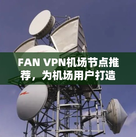 FAN VPN机场节点推荐，为机场用户打造高效VPN解决方案